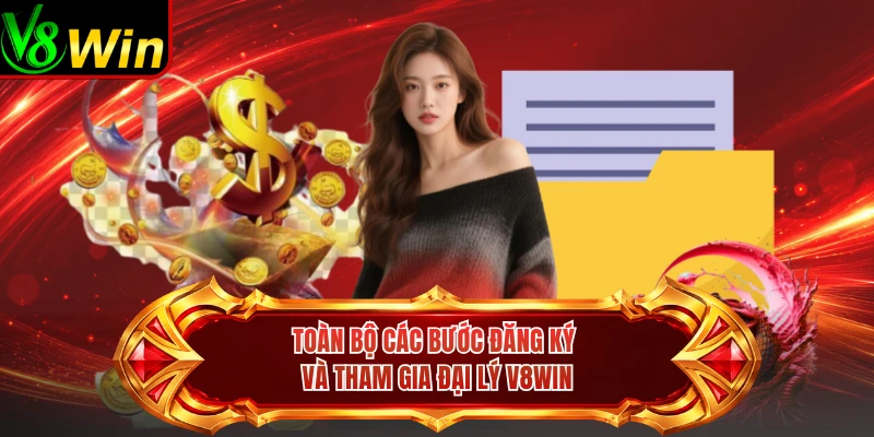 Toàn Bộ Các Bước Đăng Ký Và Tham Gia Đại Lý V8win 